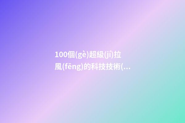 100個(gè)超級(jí)拉風(fēng)的科技技術(shù)公司名字 哪類寓意合適